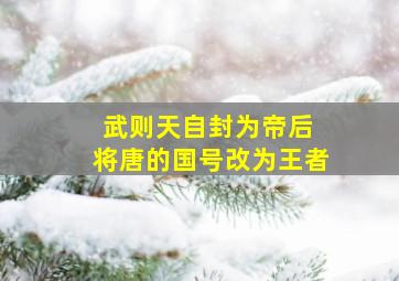 武则天自封为帝后 将唐的国号改为王者